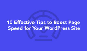 10 Effective Tips to Boost Page Speed for Your WordPress Site