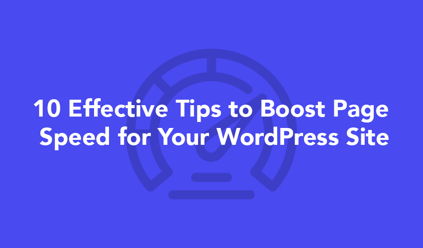 10 Effective Tips to Boost Page Speed for Your WordPress Site